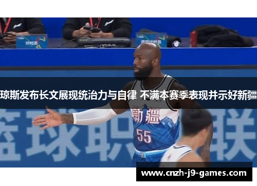 琼斯发布长文展现统治力与自律 不满本赛季表现并示好新疆