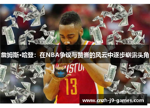 詹姆斯·哈登：在NBA争议与赞誉的风云中逐步崭露头角