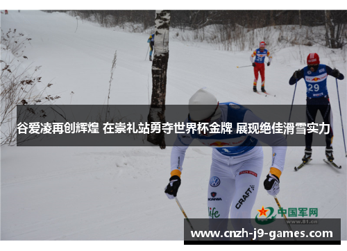 谷爱凌再创辉煌 在崇礼站勇夺世界杯金牌 展现绝佳滑雪实力
