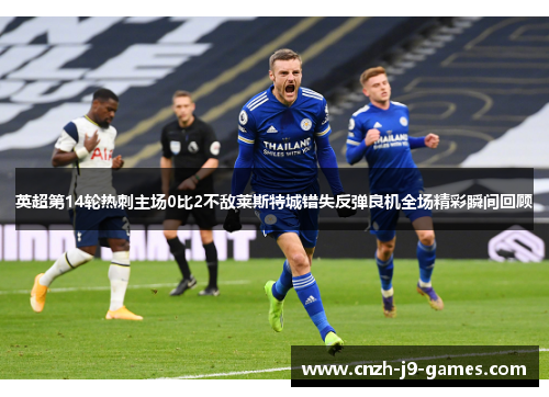 英超第14轮热刺主场0比2不敌莱斯特城错失反弹良机全场精彩瞬间回顾