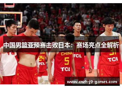 中国男篮亚预赛击败日本：赛场亮点全解析