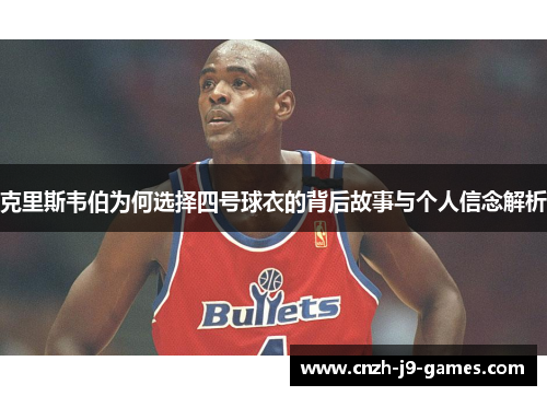克里斯韦伯为何选择四号球衣的背后故事与个人信念解析