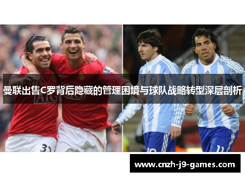 曼联出售C罗背后隐藏的管理困境与球队战略转型深层剖析 曼联出售C罗背后隐藏的管理困境与球队战略转型深层剖析