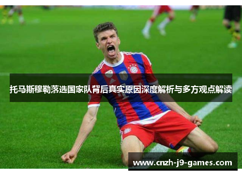 托马斯穆勒落选国家队背后真实原因深度解析与多方观点解读 托马斯穆勒落选国家队背后真实原因深度解析与多方观点解读