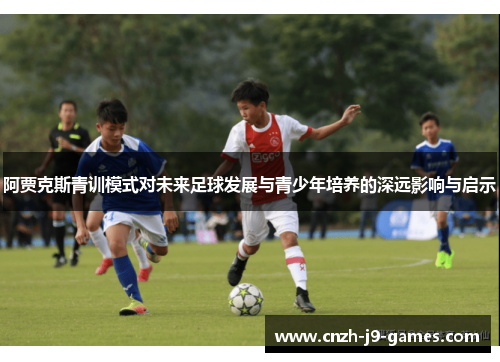 阿贾克斯青训模式对未来足球发展与青少年培养的深远影响与启示 阿贾克斯青训模式对未来足球发展与青少年培养的深远影响与启示