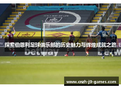 探索伯恩利足球俱乐部的历史魅力与辉煌成就之路