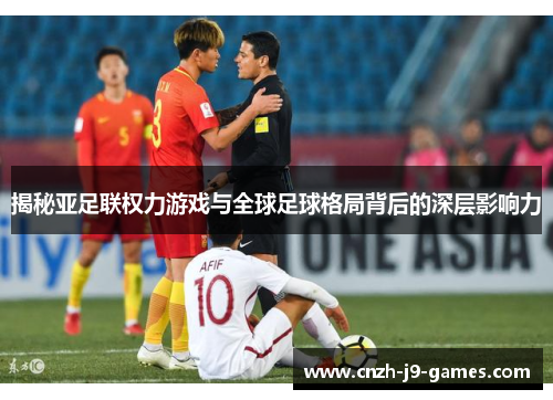 揭秘亚足联权力游戏与全球足球格局背后的深层影响力
