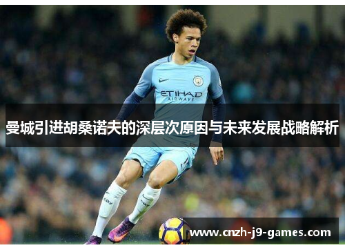 曼城引进胡桑诺夫的深层次原因与未来发展战略解析 曼城引进胡桑诺夫的深层次原因与未来发展战略解析
