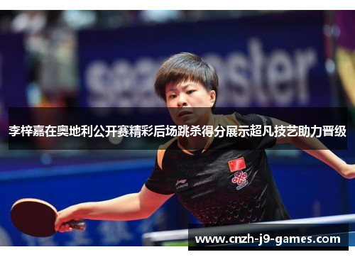 李梓嘉在奥地利公开赛精彩后场跳杀得分展示超凡技艺助力晋级
