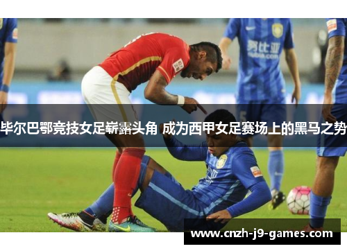 毕尔巴鄂竞技女足崭露头角 成为西甲女足赛场上的黑马之势 毕尔巴鄂竞技女足崭露头角 成为西甲女足赛场上的黑马之势