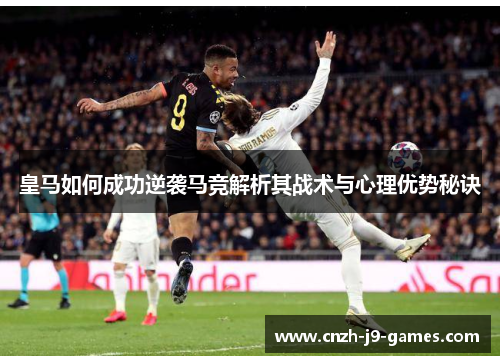 皇马如何成功逆袭马竞解析其战术与心理优势秘诀 皇马如何成功逆袭马竞解析其战术与心理优势秘诀