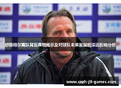 舒斯特尔离队背后真相揭示及对球队未来发展的深远影响分析