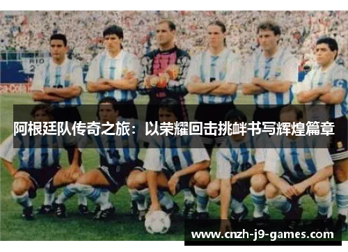 阿根廷队传奇之旅:以荣耀回击挑衅书写辉煌篇章 阿根廷队传奇之旅:以荣耀回击挑衅书写辉煌篇章