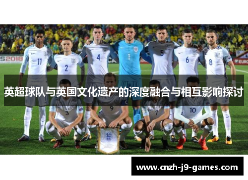 英超球队与英国文化遗产的深度融合与相互影响探讨