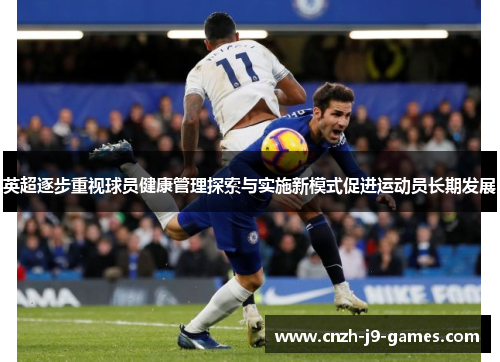 英超逐步重视球员健康管理探索与实施新模式促进运动员长期发展 英超逐步重视球员健康管理探索与实施新模式促进运动员长期发展