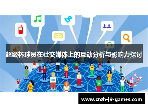 超级杯球员在社交媒体上的互动分析与影响力探讨 超级杯球员在社交媒体上的互动分析与影响力探讨