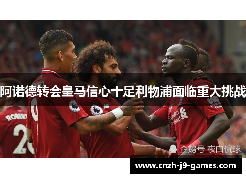 阿诺德转会皇马信心十足利物浦面临重大挑战