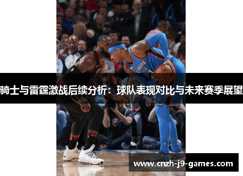 骑士与雷霆激战后续分析:球队表现对比与未来赛季展望 骑士与雷霆激战后续分析:球队表现对比与未来赛季展望