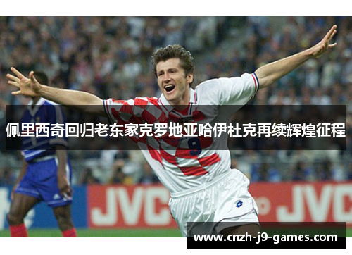 佩里西奇回归老东家克罗地亚哈伊杜克再续辉煌征程 佩里西奇回归老东家克罗地亚哈伊杜克再续辉煌征程