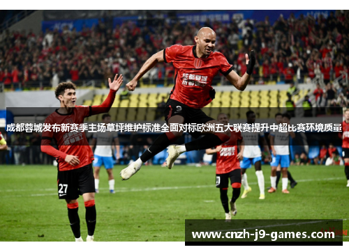 成都蓉城发布新赛季主场草坪维护标准全面对标欧洲五大联赛提升中超比赛环境质量 成都蓉城发布新赛季主场草坪维护标准全面对标欧洲五大联赛提升中超比赛环境质量