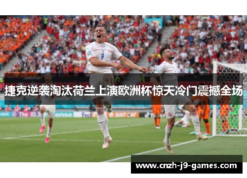 捷克逆袭淘汰荷兰上演欧洲杯惊天冷门震撼全场