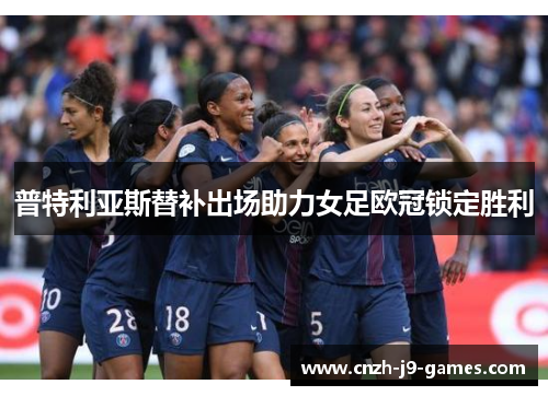 普特利亚斯替补出场助力女足欧冠锁定胜利