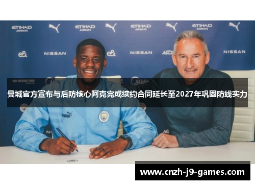 曼城官方宣布与后防核心阿克完成续约合同延长至2027年巩固防线实力 曼城官方宣布与后防核心阿克完成续约合同延长至2027年巩固防线实力
