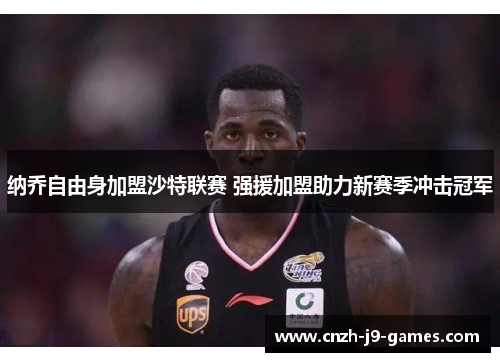 纳乔自由身加盟沙特联赛 强援加盟助力新赛季冲击冠军 纳乔自由身加盟沙特联赛 强援加盟助力新赛季冲击冠军