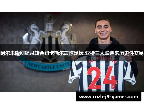 阿尔米隆创纪录转会纽卡斯尔震惊足坛 亚特兰大联迎来历史性交易
