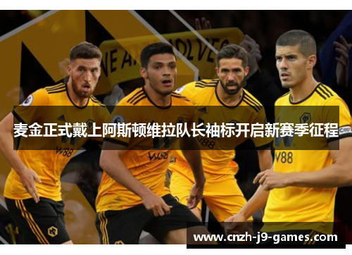 麦金正式戴上阿斯顿维拉队长袖标开启新赛季征程 麦金正式戴上阿斯顿维拉队长袖标开启新赛季征程