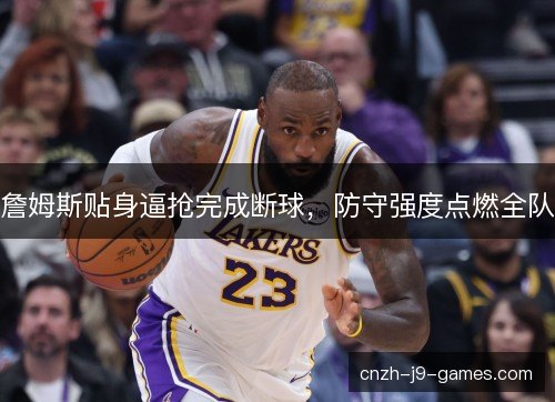 詹姆斯贴身逼抢完成断球，防守强度点燃全队