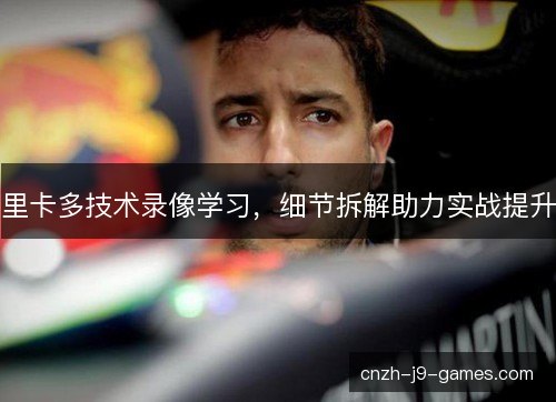 里卡多技术录像学习,细节拆解助力实战提升 里卡多技术录像学习,细节拆解助力实战提升