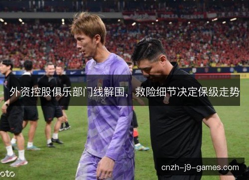 外资控股俱乐部门线解围，救险细节决定保级走势