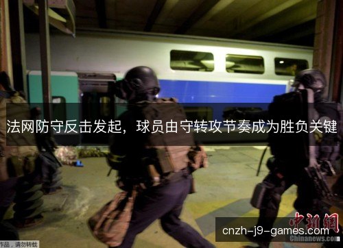 法网防守反击发起,球员由守转攻节奏成为胜负关键 法网防守反击发起,球员由守转攻节奏成为胜负关键